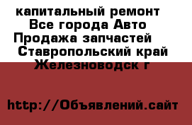 капитальный ремонт - Все города Авто » Продажа запчастей   . Ставропольский край,Железноводск г.